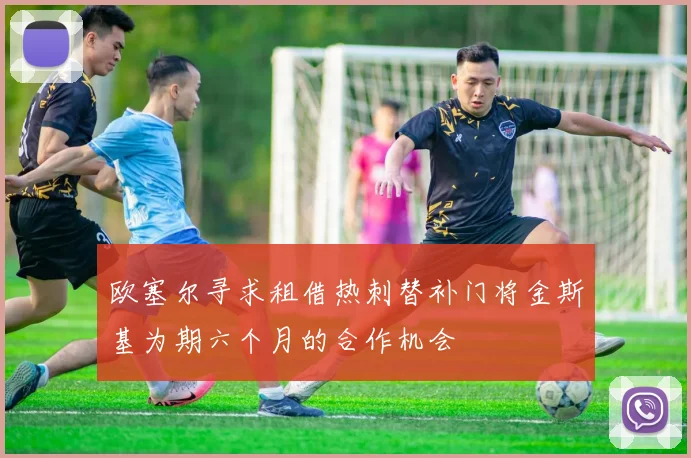 欧塞尔寻求租借热刺替补门将金斯基为期六个月的合作机会