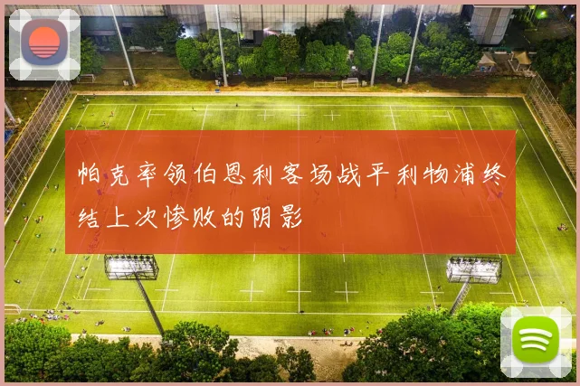 帕克率领伯恩利客场战平利物浦终结上次惨败的阴影