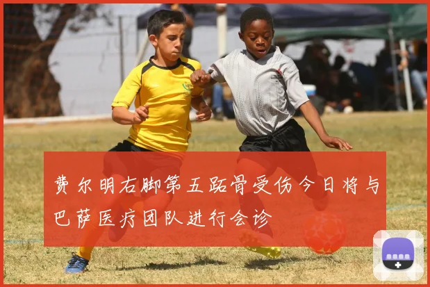费尔明右脚第五跖骨受伤今日将与巴萨医疗团队进行会诊
