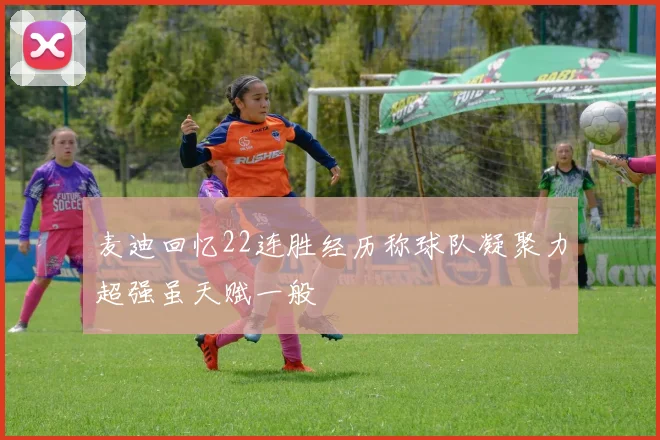 麦迪回忆22连胜经历称球队凝聚力超强虽天赋一般