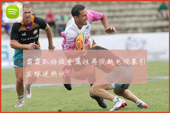 雷霆队伪投手属性再现断电现象引发球迷热议