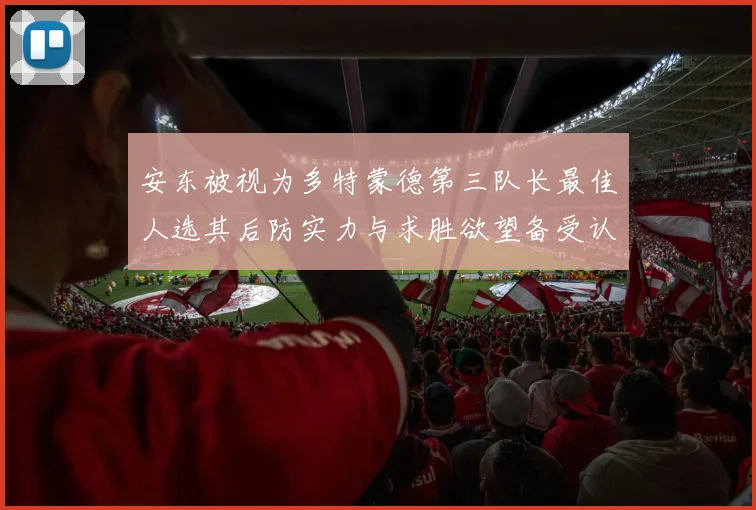 安东被视为多特蒙德第三队长最佳人选其后防实力与求胜欲望备受认可