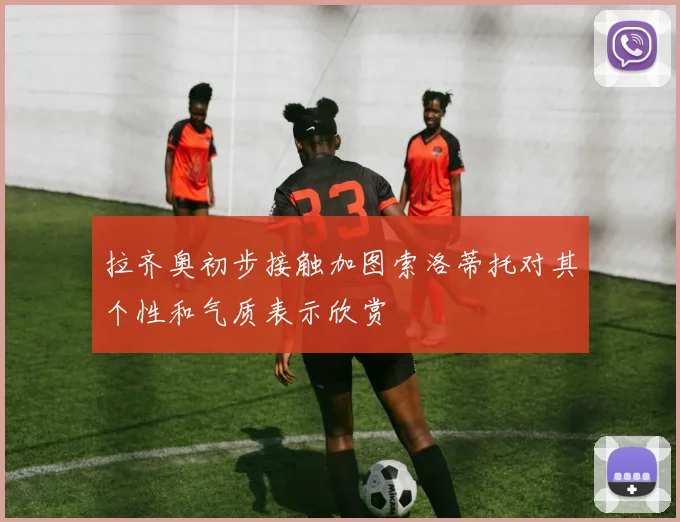 拉齐奥初步接触加图索洛蒂托对其个性和气质表示欣赏
