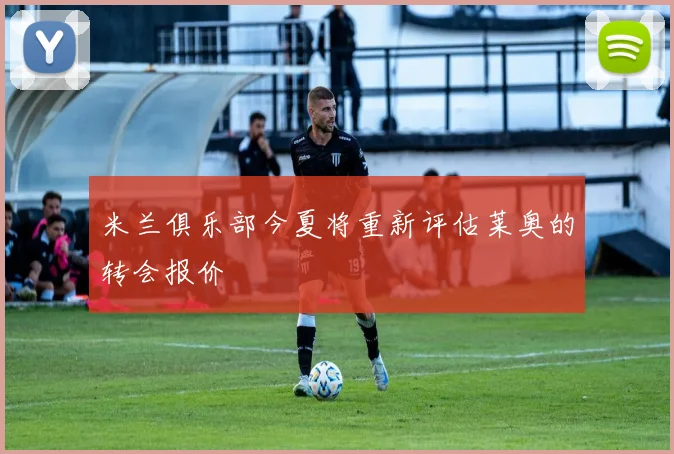 米兰俱乐部今夏将重新评估莱奥的转会报价
